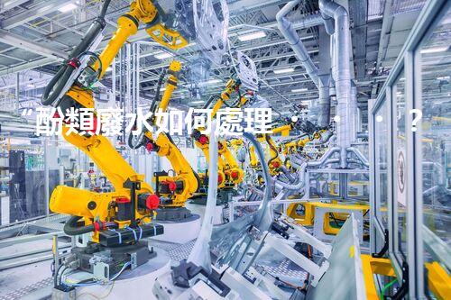 “酚類廢水如何處理？高效環(huán)保新方法引領綠色以后”